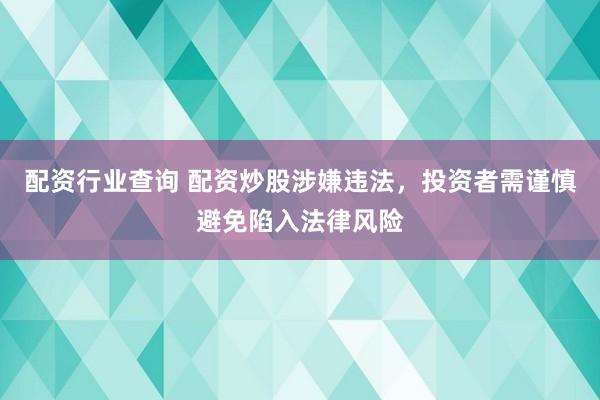 配资行业查询 配资炒股涉嫌违法，投资者需谨慎避免陷入法律风险