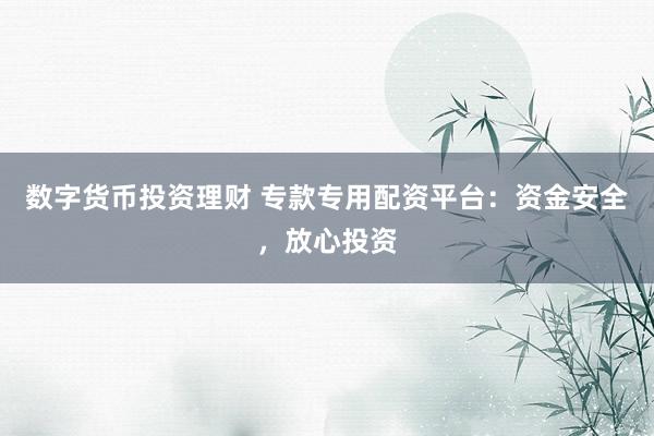 数字货币投资理财 专款专用配资平台：资金安全，放心投资