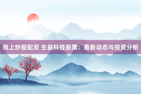 线上炒股配资 生益科技股票：最新动态与投资分析