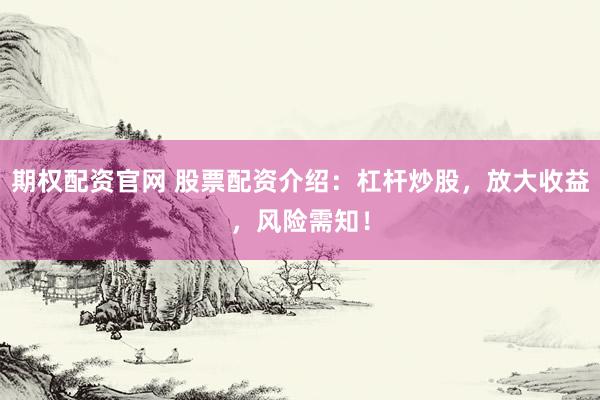 期权配资官网 股票配资介绍：杠杆炒股，放大收益，风险需知！