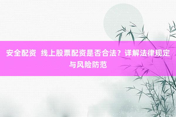 安全配资  线上股票配资是否合法？详解法律规定与风险防范