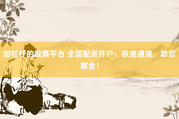 加杠杆的股票平台 全国配资开户：极速通道，助您掘金！