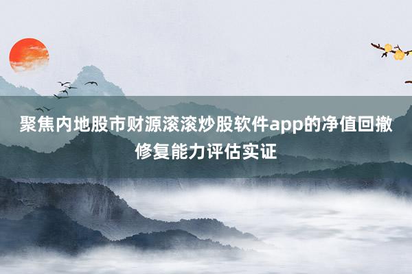 聚焦内地股市财源滚滚炒股软件app的净值回撤修复能力评估实证