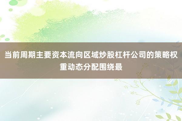 当前周期主要资本流向区域炒股杠杆公司的策略权重动态分配围绕最