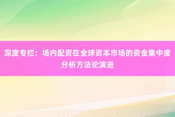 深度专栏：场内配资在全球资本市场的资金集中度分析方法论演进