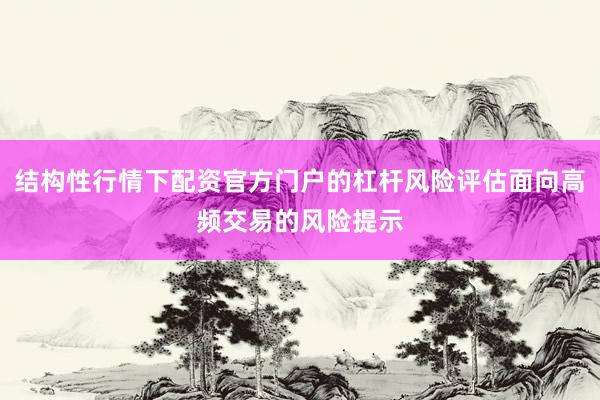 结构性行情下配资官方门户的杠杆风险评估面向高频交易的风险提示