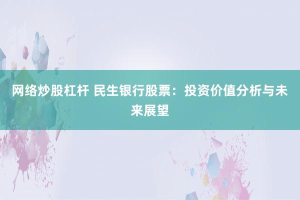 网络炒股杠杆 民生银行股票：投资价值分析与未来展望