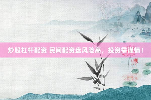 炒股杠杆配资 民间配资盘风险高，投资需谨慎！