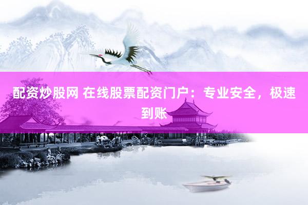 配资炒股网 在线股票配资门户：专业安全，极速到账