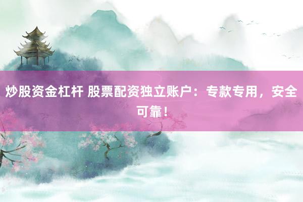 炒股资金杠杆 股票配资独立账户：专款专用，安全可靠！