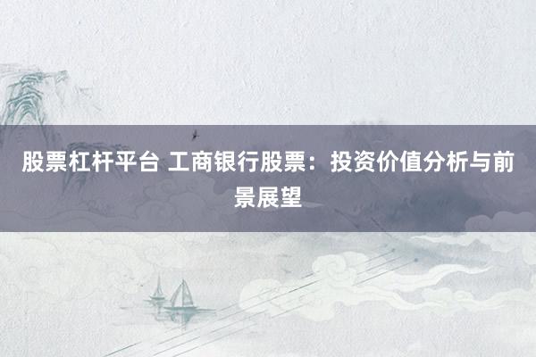 股票杠杆平台 工商银行股票：投资价值分析与前景展望