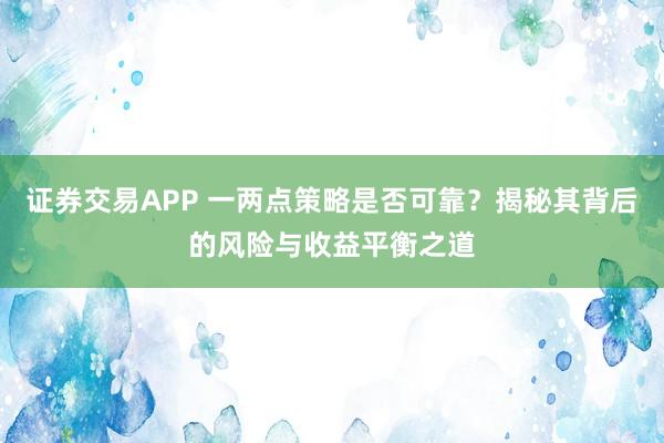 证券交易APP 一两点策略是否可靠？揭秘其背后的风险与收益平衡之道