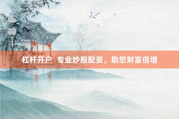 杠杆开户  专业炒股配资，助您财富倍增