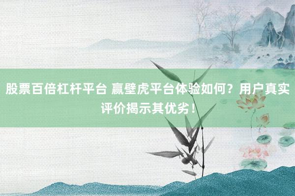 股票百倍杠杆平台 赢壁虎平台体验如何？用户真实评价揭示其优劣！