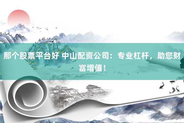 那个股票平台好 中山配资公司：专业杠杆，助您财富增值！