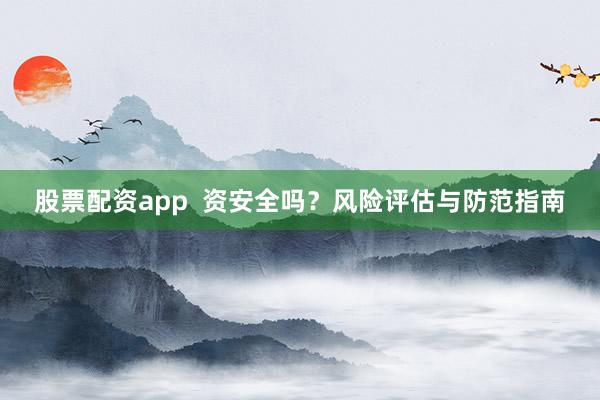 股票配资app  资安全吗？风险评估与防范指南