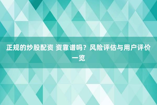 正规的炒股配资 资靠谱吗？风险评估与用户评价一览