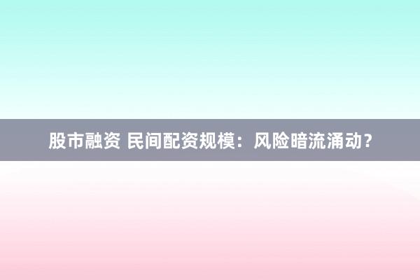 股市融资 民间配资规模：风险暗流涌动？
